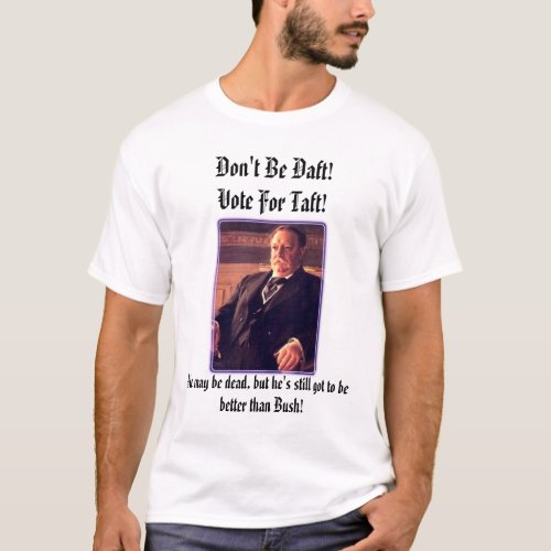 pres_taft Dont Be DaftVote For Taft He may T_Shirt