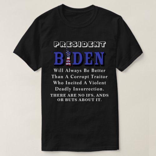 PRESIDENT BIDEN Will Always Be Better Than A T_Shirt