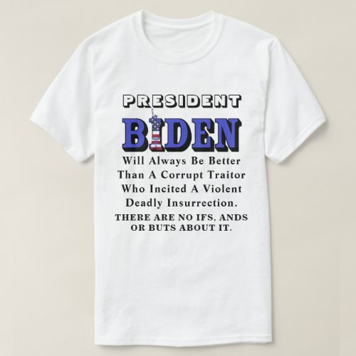 PRESIDENT BIDEN Will Always Be Better Than A T_Shirt