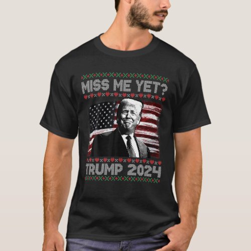 President Donald Trump Miss Me Yet Funny 2024 Ugly T_Shirt