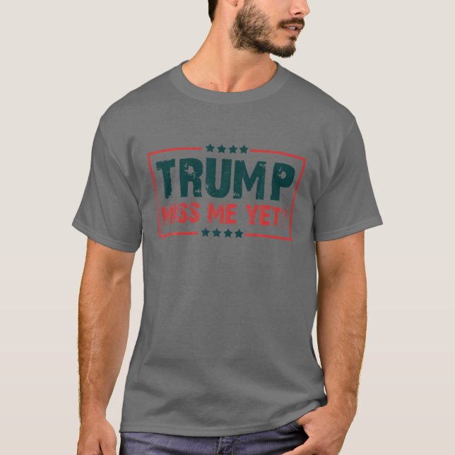 President Donald Trump Miss Me Yet Funny Political T-Shirt (Front)