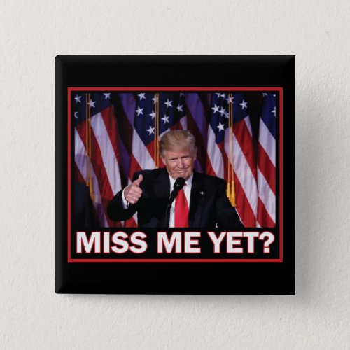President Trump Miss Me yet Button
