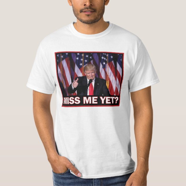 President Trump Miss Me Yet T-Shirt (Front)