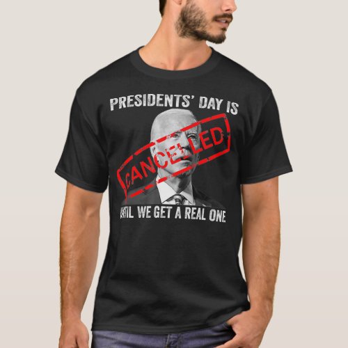 Presidents Day Is Cancelled Until We Get A Real On T_Shirt