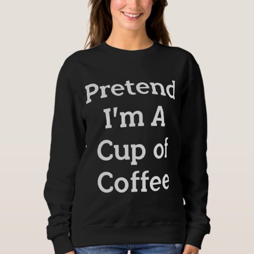 Pretend Cup of Coffee Costume Funny Halloween Part Sweatshirt