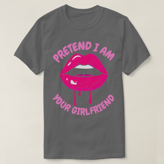 pretend I am your girlfriend 12 T-Shirt (Design Front)