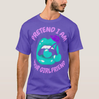 pretend I am your girlfriend 1 T-Shirt