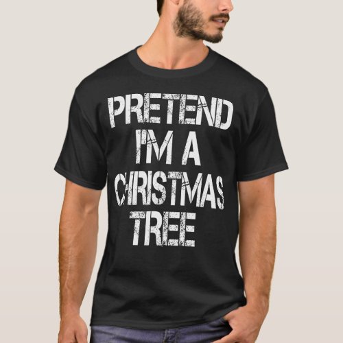 Pretend Im A Christmas Tree  Easy Fun Costume  T_Shirt