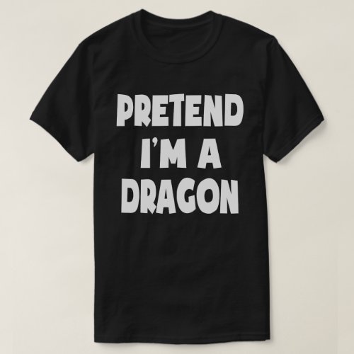 Pretend Im A Dragon Funny Easy Halloween Costume T_Shirt