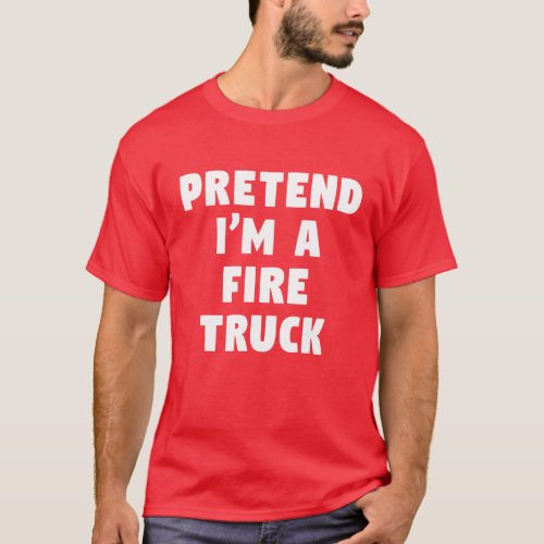 Pretend Im A Fire Truck Funny Lazy Party Costume T_Shirt