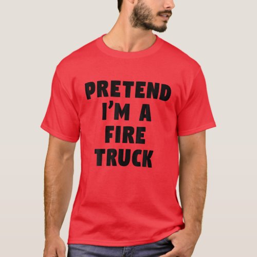 Pretend Im A Fire Truck Funny Lazy Party Costume T_Shirt