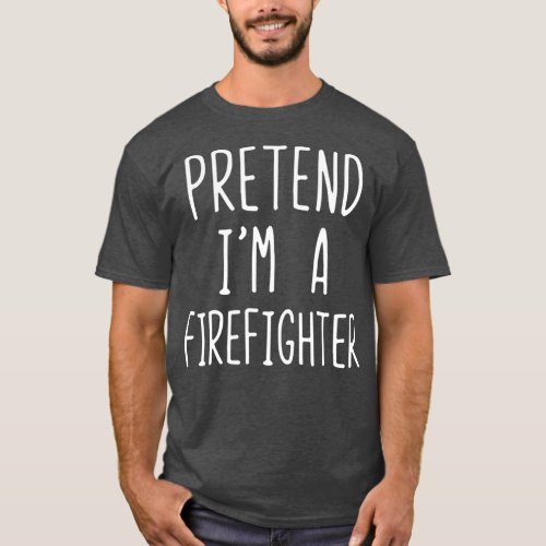 Pretend Im A Firefighter Costume Halloween Easy T_Shirt