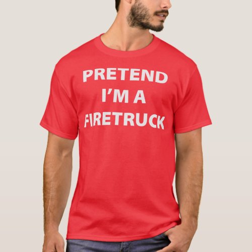 Pretend Im A Firetruck T_Shirt