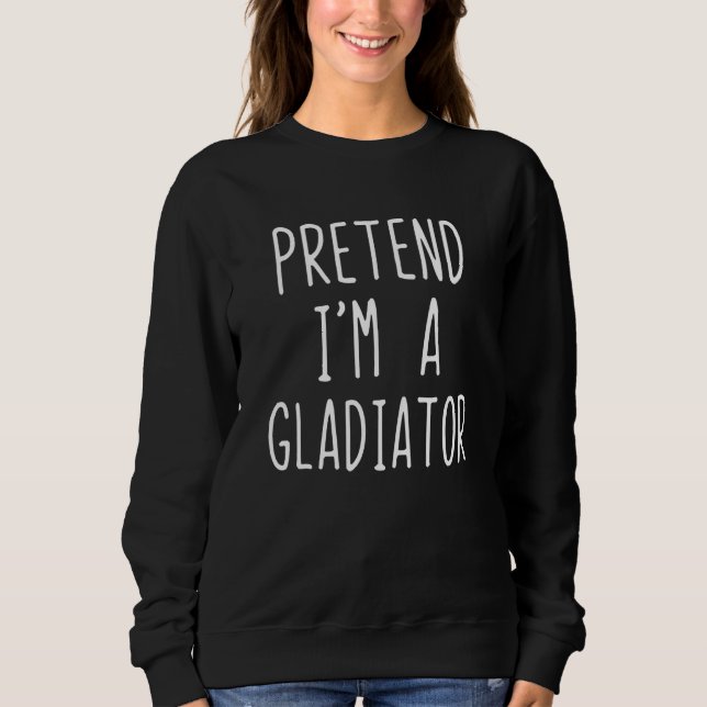 Pretend I'm A Gladiator Costume Halloween Lazy Eas Sweatshirt (Front)