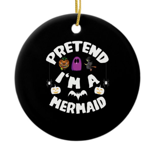Pretend I'm A Mermaid Funny Halloween Costume Gift Ceramic Ornament