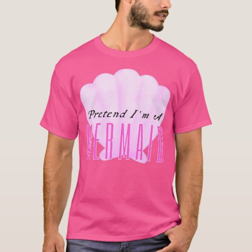 Pretend Im A Mermaid T_Shirt