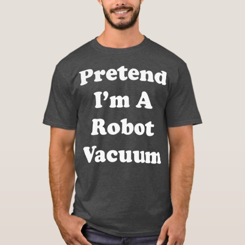 Pretend Im A Robot Vacuum Costume Funny Party T_Shirt