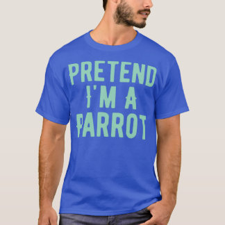 Pretend Ix27m A Parrot Costume Funny Halloween Par T-Shirt