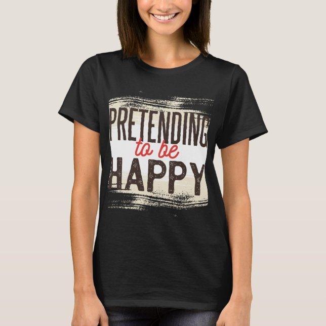 Pretending To Be Happy Funny Sarcastic Humor T-Shirt (Front)