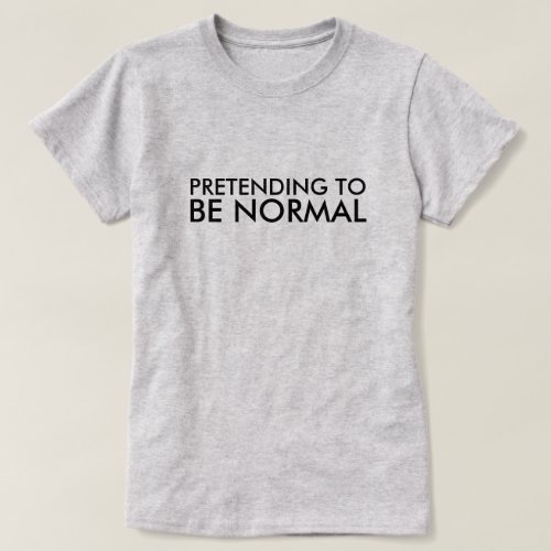 PRETENDING TO BE NORMAL T_Shirt