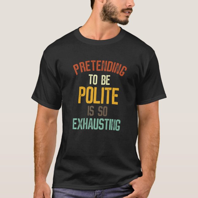 Pretending To Be Polite Is So Exhausting     2 T-Shirt (Front)