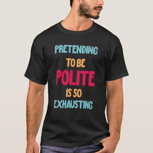 Pretending To Be Polite Is So Exhausting T-Shirt (Front)