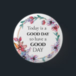 Pretty Floral Wreath Motivational Good Day Quote Button<br><div class="desc">Pretty floral and quote reminding you to think positively about the day and it will increase your chances of it being a good one.</div>