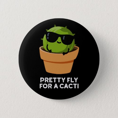 Pretty Fly For A Cacti Funny Cactus Pun Dark BG Button