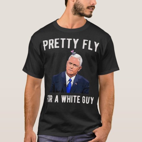 Pretty Fly For A White Guy Mike Pence Funny Debate T_Shirt