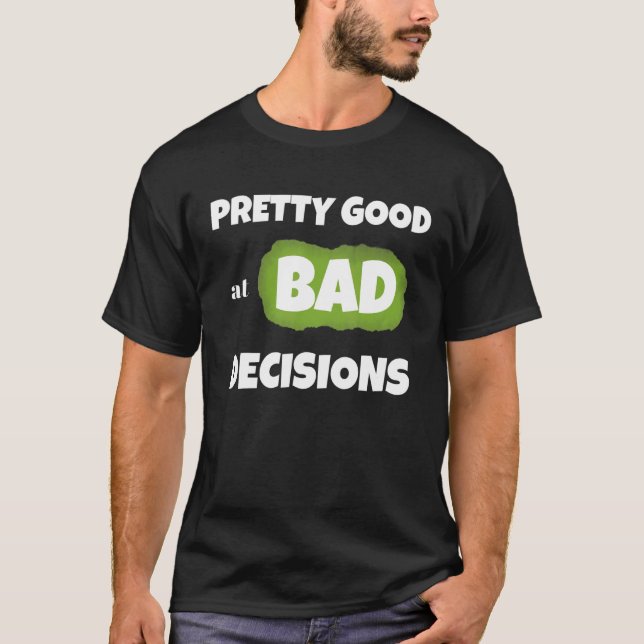 Pretty good at bad decisions rude  sarcastic  sayi T-Shirt (Front)
