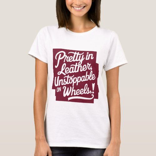 Pretty In leather _ Unstoppable On Wheels T_Shirt