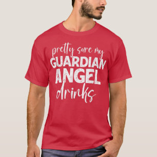Pretty Sure My Guardian-Angel Drinks Funny Quotes T-Shirt