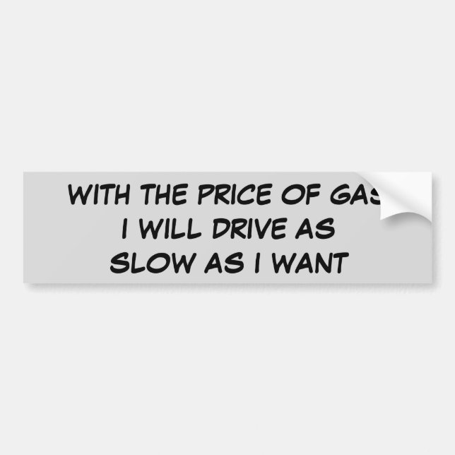 Price of Gas Drive As Slow As I Want Bumper Sticker (Front)