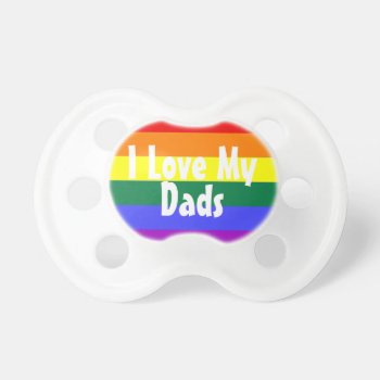 Pride Baby I Love My Dads Pacifier by Neurotic_Designs at Zazzle