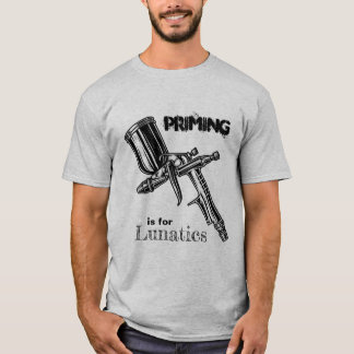 Priming is for Lunatics T-Shirt