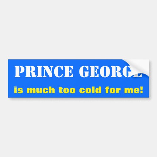 PRINCE GEORGE is much too cold for me Canada Bumper Sticker