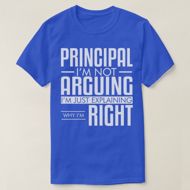 Principal Not Arguing Explaining Why Im Right Gag T-Shirt (Design Front)
