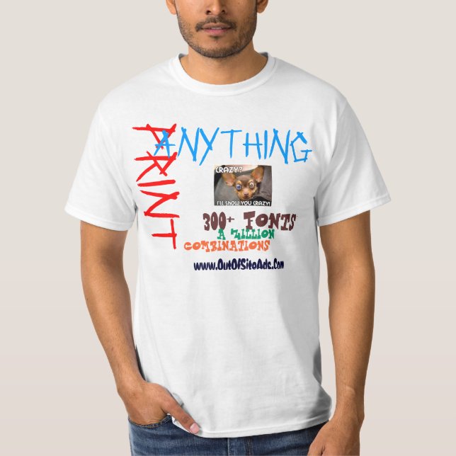 PRINT ANYTHING YOU WANT, ANYWAY YOU WANT T-Shirt (Front)