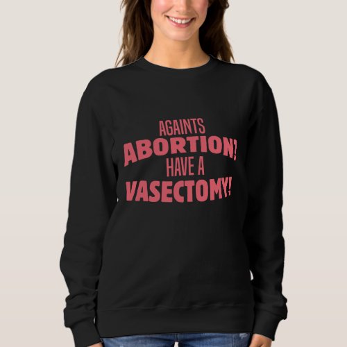 Pro Abortion Against Abortion Have A Vasectomy Ri Sweatshirt