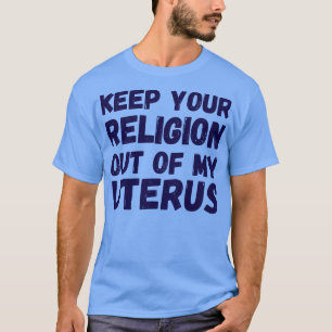 Pro Abortion Keep Your Religion Out Of My Uterus I T-Shirt
