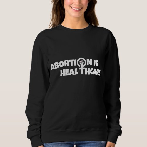 Pro Abortion Rights Abortion Is Healthcare Sweatshirt