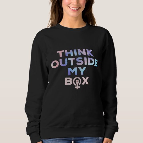 Pro Abortion Think Outside My Box Legal Pro_choice Sweatshirt