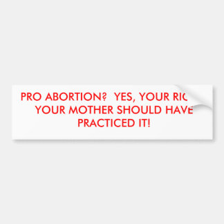 PRO ABORTION? YES, YOUR RIGHT. YOUR MOTHER SH... BUMPER STICKER