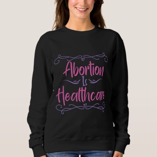 Pro Choice Abortion Rights Abortion Is Healthcare Sweatshirt