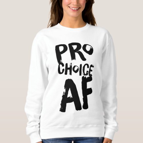 Pro Choice AF Pro Abortion Feminist Feminism Women Sweatshirt