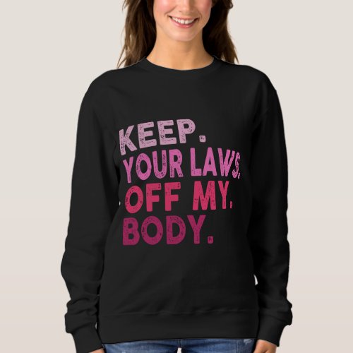 Pro Choice Feminism Abortion Keep Your Laws Off My Sweatshirt