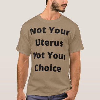 Pro Choice Feminism Womens Rights Not Your Uterus T-Shirt