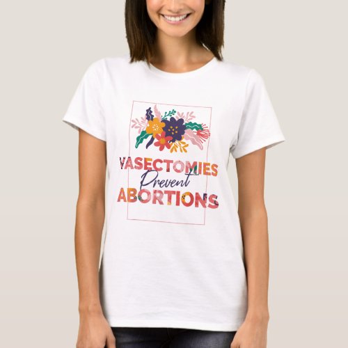 Pro Choice Feminist Vasectomies Prevent Abortion T_Shirt