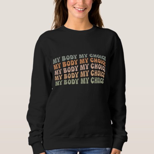 Pro Choice Feminist Womens Rights _ My Body My Ch Sweatshirt