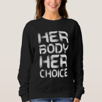 Pro Choice Her Body Her Choice Abortion Support Pr Sweatshirt